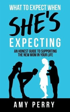 What To Expect When She's Expecting: An Honest Guide To Supporting The New Mom In Your Life - Perry, Amy