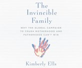 The Invincible Family: Why the Global Campaign to Crush Motherhood and Fatherhood Can't Win The Invincible Family: Why the Global Campaign to Crush Motherhood and Fatherhood Can't Win