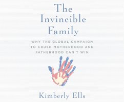 The Invincible Family: Why the Global Campaign to Crush Motherhood and Fatherhood Can't Win - Ells, Kimberly