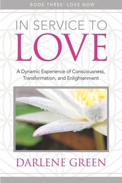 In Service to Love Book 3: Love Now: A Dynamic Experience of Consciousness, Transformation, and Enlightenment - Green, Darlene