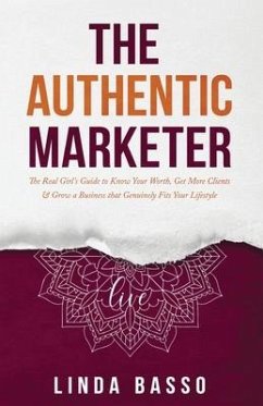 The Authentic Marketer: The Real Girl's Guide to Know Your Worth, Get More Clients & Grow a Business that Genuinely Fits Your Lifestyle - Basso, Linda