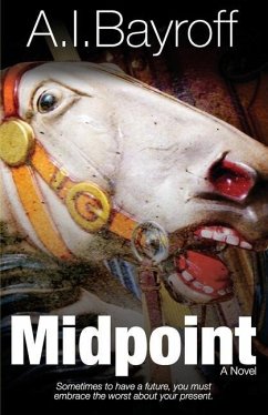 Midpoint: Sometimes to have a future, you must embrace the worst about your present. - Bayroff, Andrew Ian