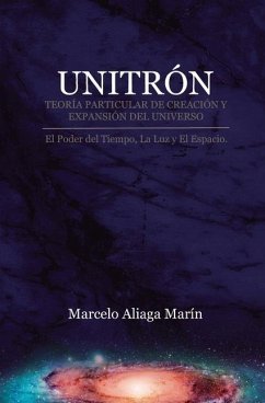 Unitrón, Teoría Particular de Creación Y Expansión del Universo: El Poder Secreto del Tiempo, La Luz Y Es Espacio. - Aliaga Marín, Marcelo Patricio