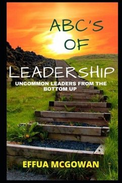 ABC's of Leadership: Uncommon Leaders from the Bottom Up - McGowan, Effua