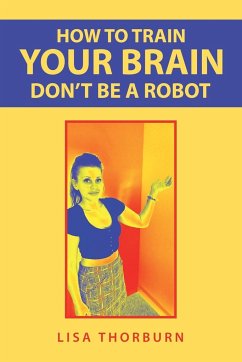 How to Train Your Brain Don't Be a Robot - Thorburn, Lisa