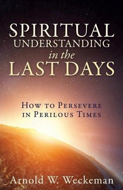 Spiritual Understanding in the Last Days: How to Persevere in Perilous Times - Weckeman, Arnold W.