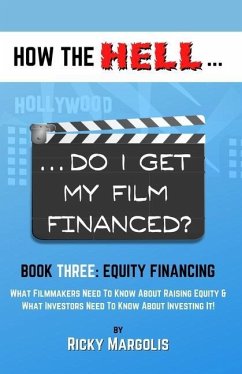 HOW THE HELL... Do I Get My Film Financed?: Book Three: EQUITY FINANCING: What Filmmakers Need To Know About Raising Equity & What Investors Need To K - Margolis, Ricky
