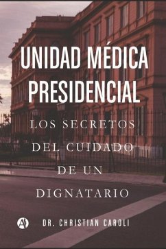 Unidad Médica Presidencial: Los secretos del cuidado de un dignatario - Caroli, Christian Adrián