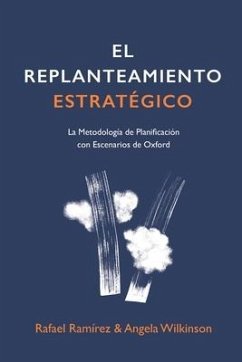 El Replanteamiento Estratégico: La Metodología de Planificación con Escenarios de Oxford - Wilkinson, Angela; Heijden, Kees van der; Ramirez, Rafael