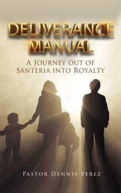 Deliverance Manual: A Journey Out of Santeria Into Royalty - Perez, Pastor Dennis
