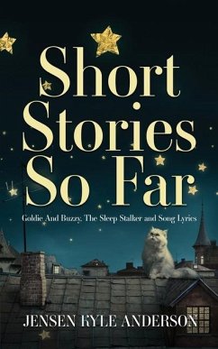 Short Stories So Far: Goldie And Buzzy, The Sleep Stalker and Song Lyrics - Anderson, Jensen Kyle