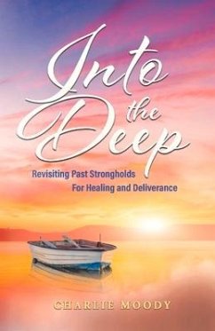 Into the Deep: Revisiting Past Strongholds for Healing and Deliverance - Moody, Charlie