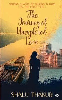 The Journey of Unexplored Love: Second Chance of Falling in Love for the First Time... - Shalu Thakur