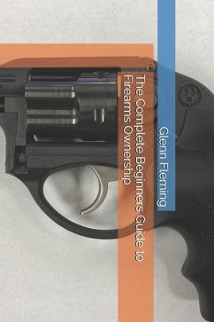 The Complete Beginners Guide to Firearms Ownership - Fleming, Glenn James