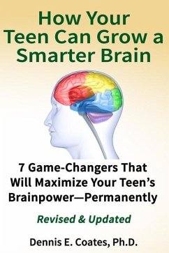 How Your Teen Can Grow a Smarter Brain: 7 Game-Changers That Will Maximize Your Teen's Brainpower-Permanently - Coates, Dennis E.