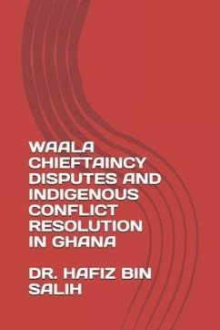 Waala Chieftaincy Disputes and Indigenous Conflict Resolution in Ghana - Bin Salih, Hafiz