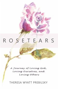 Rosetears: A Journey of Loving God, Loving Ourselves, and Loving Others - Wyatt Prebilsky, Theresa