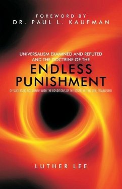 Universalism Examined and Refuted, and the Doctrine of the Endless Punishment of Such as Do Not Comply with the Conditions of the Gospel in This Life, - Lee, Luther