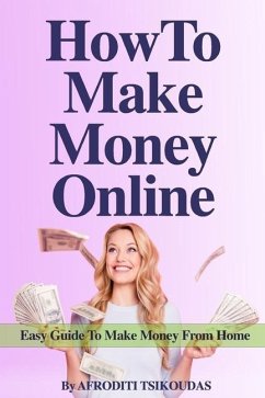 How to Make Money Online: Easy Guide to Make Money from Home - Tsikoudas, Afroditi