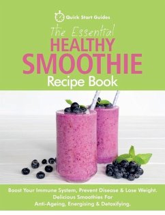 The Essential Healthy Smoothie Recipe Book: Boost Your Immune System, Prevent Disease & Lose Weight. Delicious Smoothies For Anti-Ageing, Energising & - Start Guides, Quick