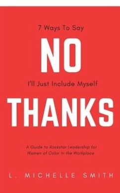 No Thanks 7 Ways to Say I'll Just Include Myself: A Guide to Rockstar Leadership for Women of Color in the Workplace - Smith, L. Michelle
