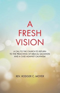 A Fresh Vision: A Call to the Church to Return to the Preaching of Biblical Salvation and a Case against Calvinism - Moyer, Rodger C.
