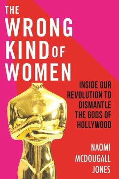 The Wrong Kind of Women: Inside Our Revolution to Dismantle the Gods of Hollywood - Jones, Naomi McDougall