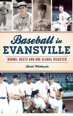 Baseball in Evansville: Booms, Busts and One Global Disaster - Wirthwein, Kevin