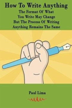 How To Write Anything: The Format Of What You Write May Change But The Process Of Writing Anything Remains The Same - Lima, Paul