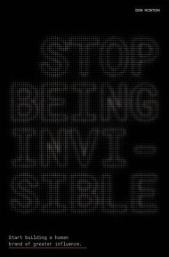 Stop Being Invisible: Start building a human brand of greater influence - McIntosh, Dion