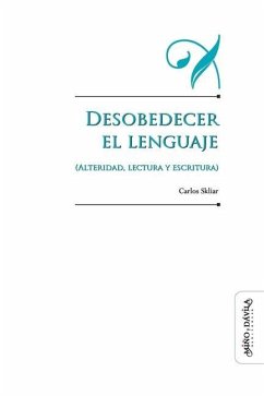 Desobedecer el lenguaje (alteridad, lectura y escritura) - Skliar, Carlos