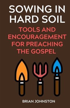 Sowing in Hard Soil: Tools and Encouragement for Preaching the Gospel - Johnston, Brian