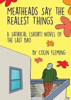 Meatheads Say the Realest Things: A Satirical (Short) Novel of the Last Bro - Fleming, Colin
