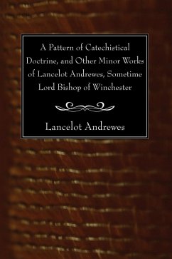 A Pattern of Catechistical Doctrine, and Other Minor Works of Lancelot Andrewes, Sometime Lord Bishop of Winchester (eBook, PDF)