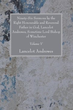 Ninety-Six Sermons by the Right Honourable and Reverend Father in God, Lancelot Andrewes, Sometime Lord Bishop of Winchester, Vol. V (eBook, PDF)