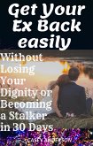 Get Your Ex Back easily without Losing your Dignity or Becoming a Stalker in 30 Days (eBook, ePUB)