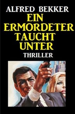 Ein Ermordeter taucht unter: Thriller - Bekker, Alfred