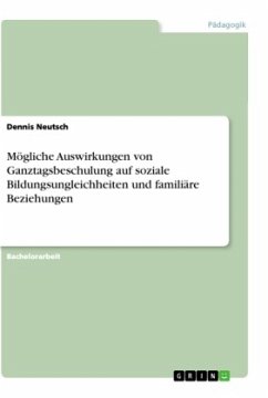 Mögliche Auswirkungen von Ganztagsbeschulung auf soziale Bildungsungleichheiten und familiäre Beziehungen - Neutsch, Dennis
