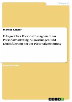 Erfolgreiches Personalmanagement im Personalmarketing. Auswirkungen und Durchführung bei der Personalgewinnung - Kasper, Markus