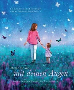 Ich seh die Welt mit deinen Augen - Ein Buch über die kindliche Neugier und den Zauber des Augenblicks (das besondere Geschenkbuch für Kinder und Erwachsene) - Earhardt, Ainsley