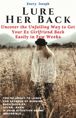 Lure Her Back: Uncover the Unfailing Way to Get Your Ex Girlfriend Back Easily in Few Weeks (eBook, ePUB) - Joseph, Emery