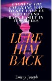 Lure Him Back: Uncover the Unfailing Way to Get Your Ex Boyfriend Back Easily in Few Weeks (eBook, ePUB)