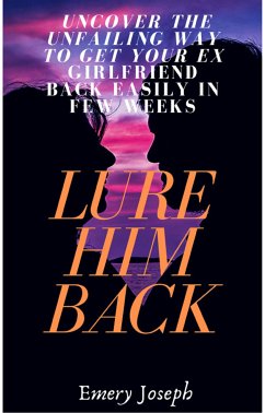 Lure Him Back: Uncover the Unfailing Way to Get Your Ex Boyfriend Back Easily in Few Weeks (eBook, ePUB) - Joseph, Emery