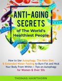 Anti-Aging Secrets of The World's Healthiest People: How to Use Autophagy, The Keto Diet & Extended Water Fasting to Burn Fat and Heal Your Body From Within + Tips on Autophagy for Women & Over 50s (eBook, ePUB)