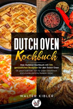 Dutch Oven Kochbuch Das Outdoor Kochbuch mit 106 genüsslichen Rezepten für den Dutch Oven - Ob pikant süß oder zart für jeden Geschmack sind unwiderstehliche Rezepte dabei. (eBook, ePUB) - Kibler, Walter