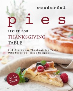 Wonderful Pies Recipe for Thanksgiving Table: Kick-Start your Thanksgiving Table With these Delicious Recipes (eBook, ePUB) - Smith, Ida