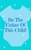 Be The Father Of This Child! (eBook, ePUB) Be The Father Of This Child! (eBook, ePUB)