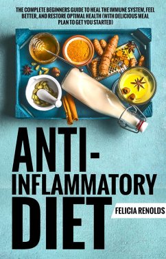 Anti-Inflammatory Diet: The Complete Beginners Guide to Heal the Immune System, Feel Better, and Restore Optimal Health (With Delicious Meal Plan to Get You Started) (eBook, ePUB) - Renolds, Felicia