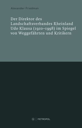 Der Direktor des Landschaftsverbandes Rheinland Udo Klausa (1910-1998) im Spiegel von Weggefährten und Kritikern Der Direktor des Landschaftsverbandes Rheinland Udo Klausa (1910-1998) im Spiegel von Weggefährten und Kritikern