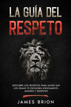 Cover La Guía del Respeto: Descubre los secretos para hacer que los demás te escuchen atentamente, admiren y respeten (eBook, ePUB)